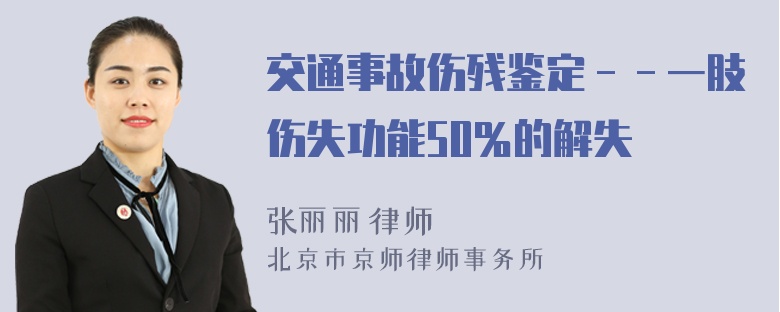 交通事故伤残鉴定－－一肢伤失功能50％的解失