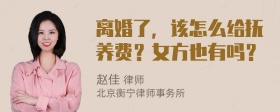 离婚了，该怎么给抚养费？女方也有吗？