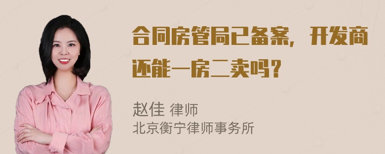 合同房管局已备案，开发商还能一房二卖吗？