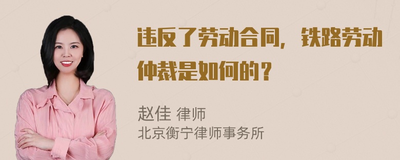 违反了劳动合同，铁路劳动仲裁是如何的？