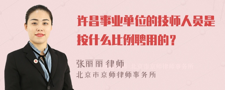 许昌事业单位的技师人员是按什么比例聘用的？