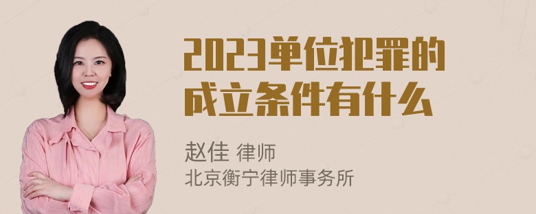 2023单位犯罪的成立条件有什么