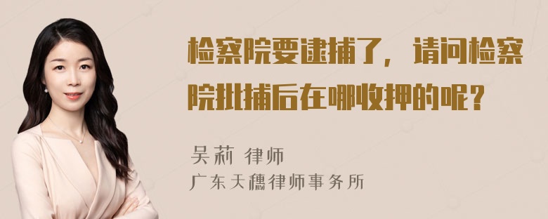 检察院要逮捕了，请问检察院批捕后在哪收押的呢？