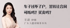 车子过不了户，签转让合同可以吗？买卖吗？