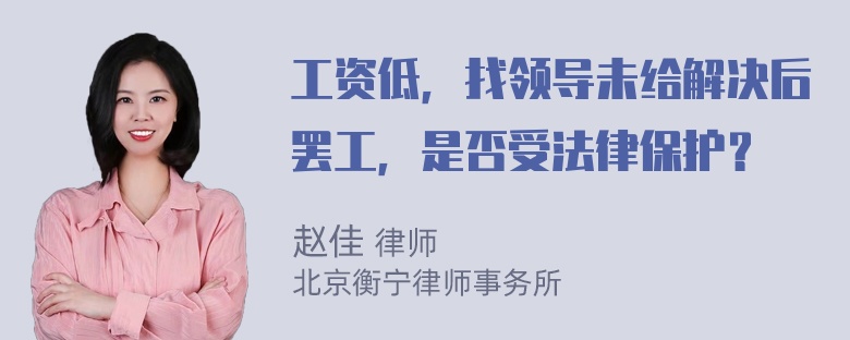 工资低，找领导未给解决后罢工，是否受法律保护？