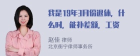 我是19年3月份退休，什么时，能补差额，工资