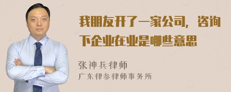 我朋友开了一家公司，咨询下企业在业是哪些意思