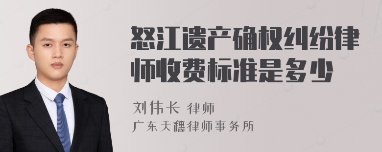 怒江遗产确权纠纷律师收费标准是多少