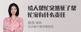 给人帮忙突然死了帮忙家有什么责任