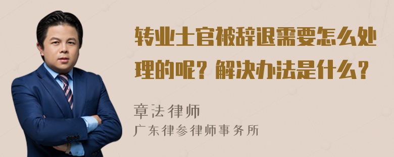 转业士官被辞退需要怎么处理的呢？解决办法是什么？