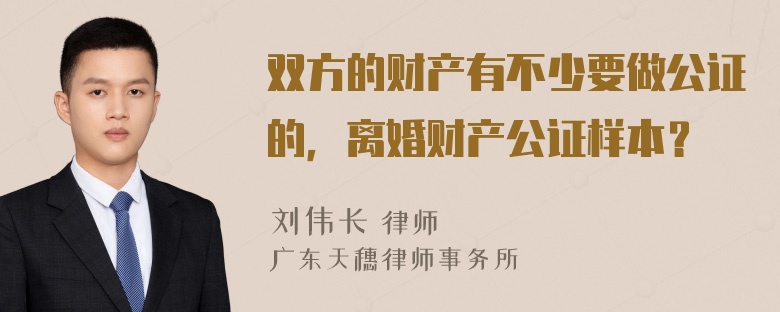 双方的财产有不少要做公证的，离婚财产公证样本？