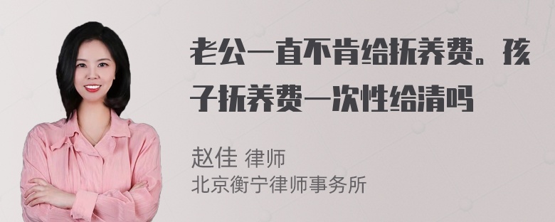 老公一直不肯给抚养费。孩子抚养费一次性给清吗