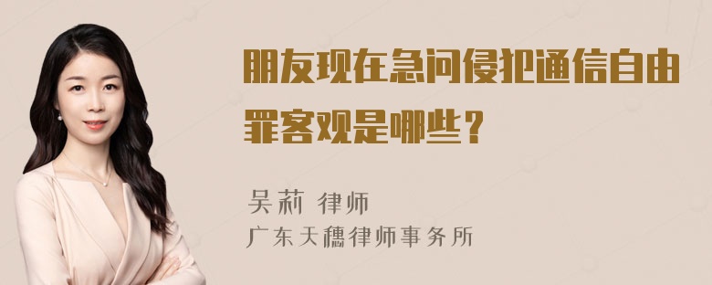 朋友现在急问侵犯通信自由罪客观是哪些？