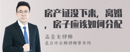 房产证没下来，离婚，房子应该如何分配