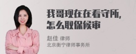 我哥现在在看守所，怎么取保候审