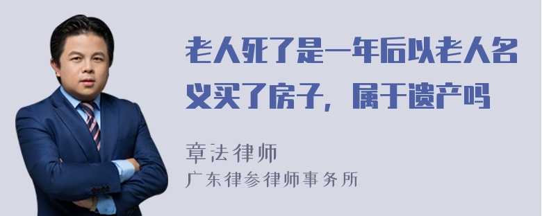 老人死了是一年后以老人名义买了房子，属于遗产吗