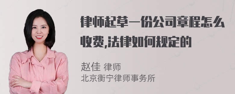 律师起草一份公司章程怎么收费,法律如何规定的