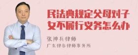 民法典规定父母对子女不履行义务怎么办