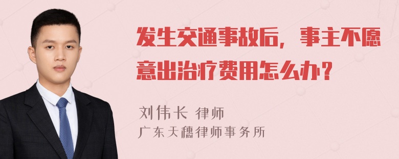 发生交通事故后，事主不愿意出治疗费用怎么办？