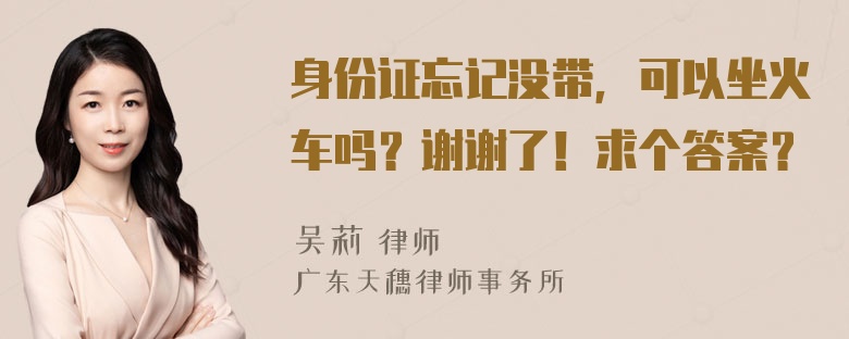 身份证忘记没带，可以坐火车吗？谢谢了！求个答案？