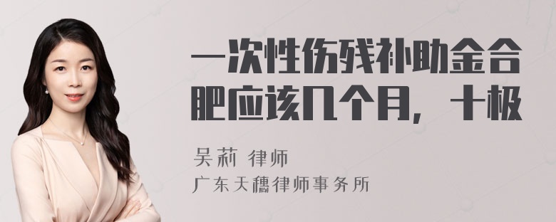 一次性伤残补助金合肥应该几个月，十极