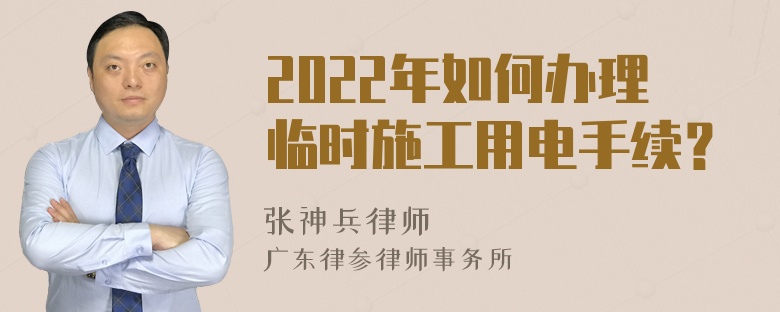 2022年如何办理临时施工用电手续？