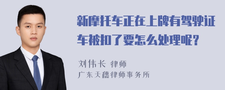 新摩托车正在上牌有驾驶证车被扣了要怎么处理呢？