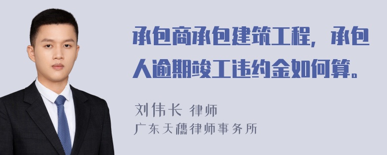 承包商承包建筑工程，承包人逾期竣工违约金如何算。