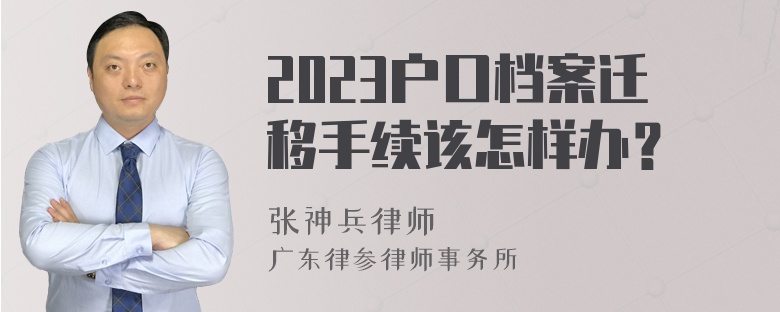 2023户口档案迁移手续该怎样办？