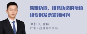 涉嫌伪造、出售伪造的增值税专用发票罪如何判