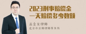 2023刑事赔偿金一天赔偿多少数额