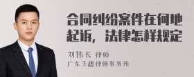 合同纠纷案件在何地起诉，法律怎样规定