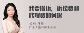 我要撤诉，诉讼费和代理费如何退