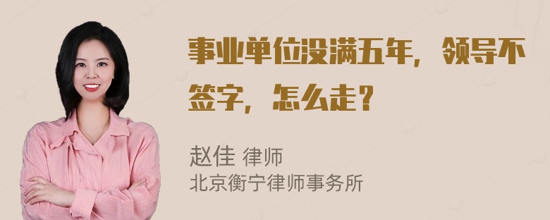 事业单位没满五年，领导不签字，怎么走？