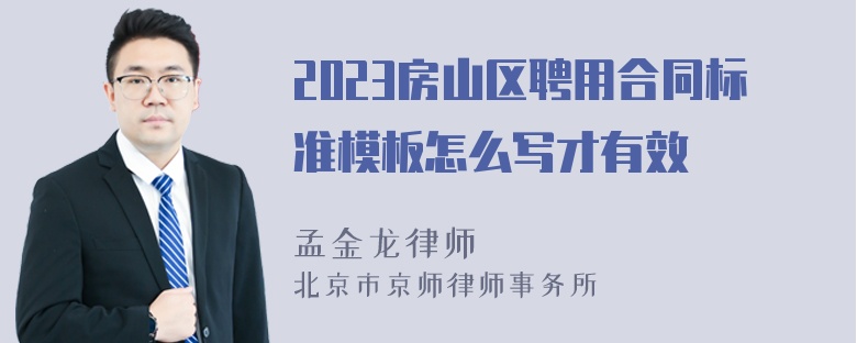 2023房山区聘用合同标准模板怎么写才有效