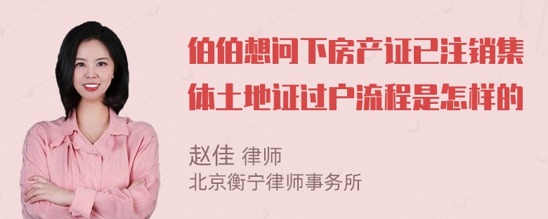 伯伯想问下房产证已注销集体土地证过户流程是怎样的