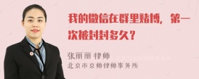 我的微信在群里赌博，第一次被封封多久？