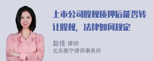 上市公司股权质押后能否转让股权，法律如何规定