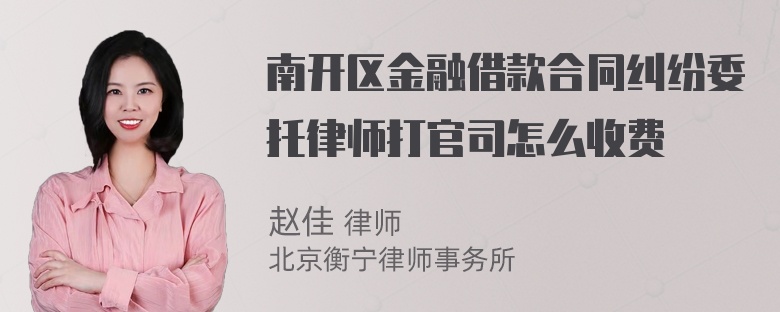 南开区金融借款合同纠纷委托律师打官司怎么收费