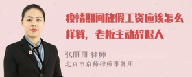 疫情期间放假工资应该怎么样算，老板主动辞退人