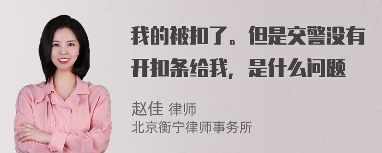 我的被扣了。但是交警没有开扣条给我，是什么问题