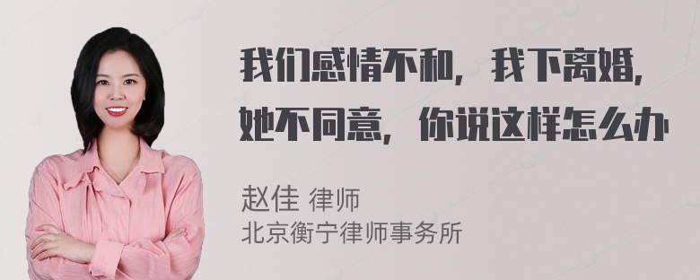 我们感情不和，我下离婚，她不同意，你说这样怎么办