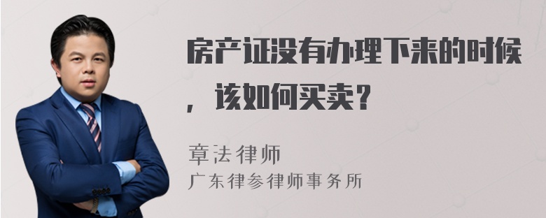 房产证没有办理下来的时候，该如何买卖？