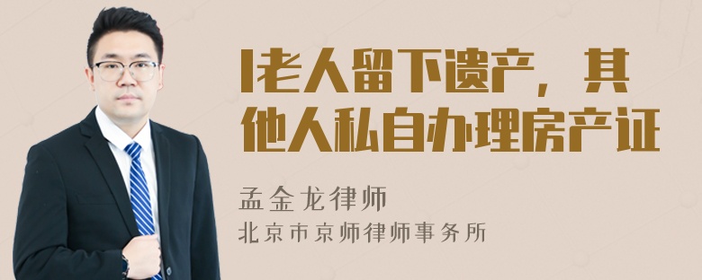 l老人留下遗产，其他人私自办理房产证