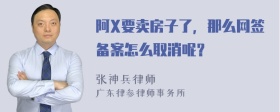 阿X要卖房子了，那么网签备案怎么取消呢？