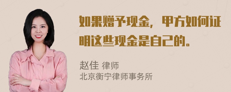 如果赠予现金，甲方如何证明这些现金是自己的。