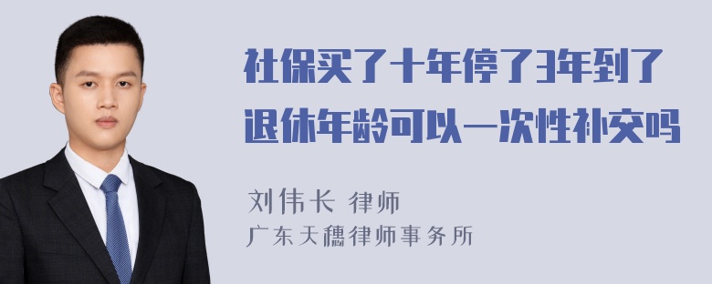 社保买了十年停了3年到了退休年龄可以一次性补交吗