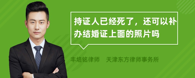 持证人已经死了，还可以补办结婚证上面的照片吗