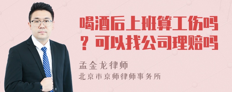 喝酒后上班算工伤吗？可以找公司理赔吗