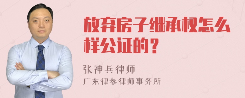 放弃房子继承权怎么样公证的？